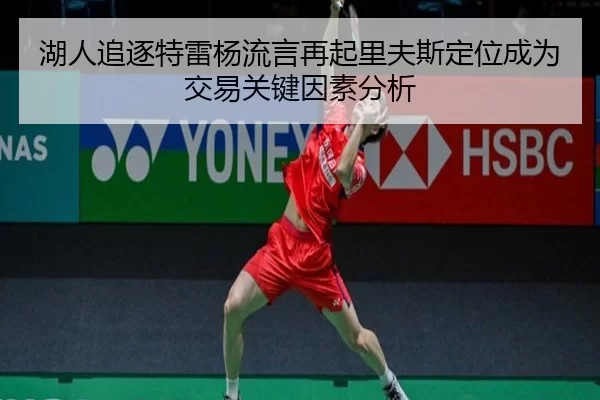 湖人追逐特雷杨流言再起里夫斯定位成为交易关键因素分析